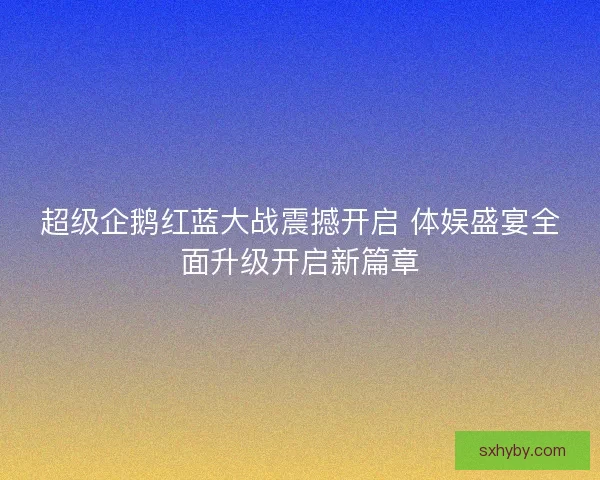 超级企鹅红蓝大战震撼开启 体娱盛宴全面升级开启新篇章